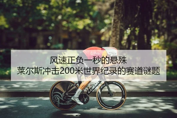 风速正负一秒的悬殊 莱尔斯冲击200米世界纪录的赛道谜题