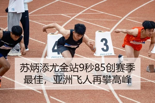 苏炳添尤金站9秒85创赛季最佳，亚洲飞人再攀高峰
