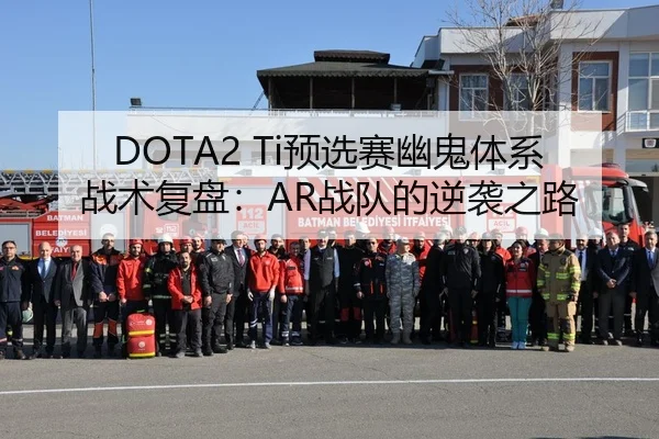 DOTA2 Ti预选赛幽鬼体系战术复盘：AR战队的逆袭之路