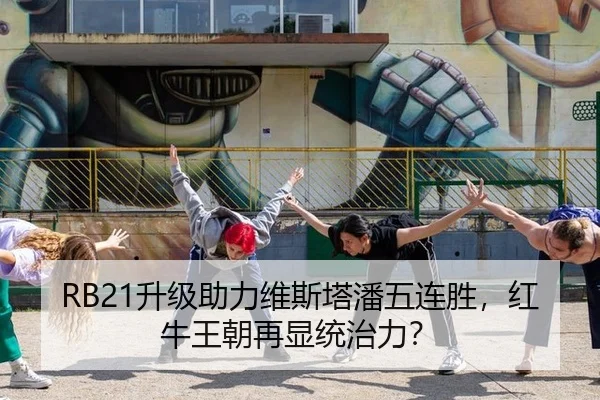 RB21升级助力维斯塔潘五连胜，红牛王朝再显统治力？