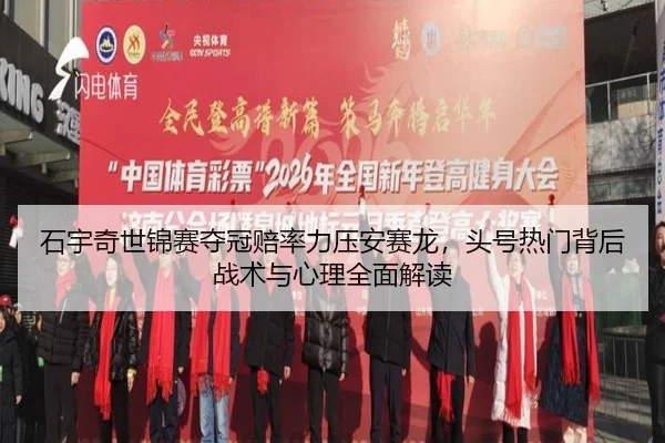 石宇奇世锦赛夺冠赔率力压安赛龙，头号热门背后战术与心理全面解读