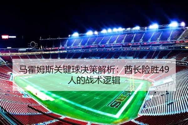 马霍姆斯关键球决策解析：酋长险胜49人的战术逻辑